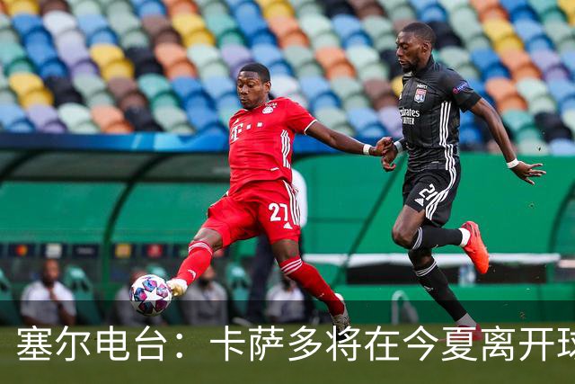 塞尔电台：卡萨多将在今夏离开球队 利雅得新月是具吸引力的选择