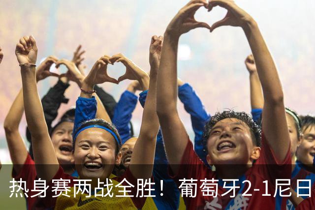 热身赛两战全胜！葡萄牙2-1尼日利亚 内托孔塞桑破门C罗连失良机